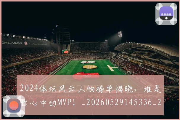 2024体坛风云人物榜单揭晓，谁是你心中的MVP！_20260529145336_20260702033158