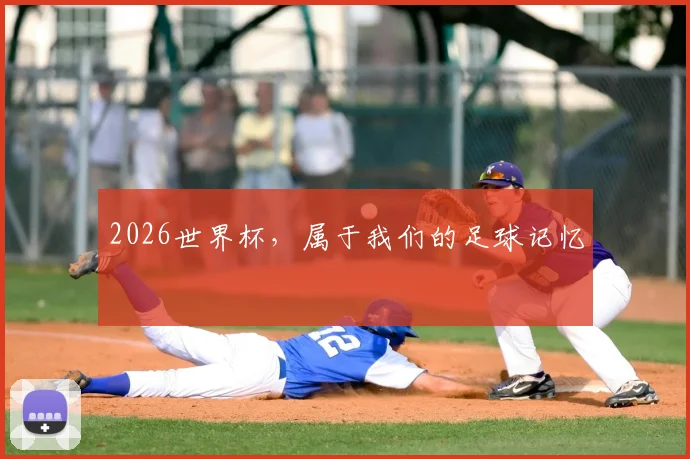 2026世界杯，属于我们的足球记忆