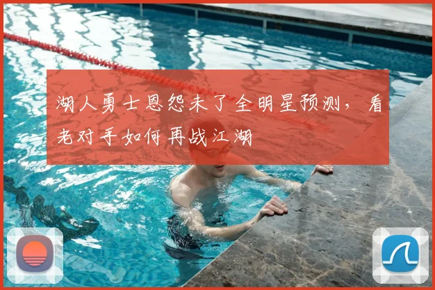湖人勇士恩怨未了全明星预测,看老对手如何再战江湖