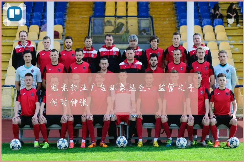 电竞行业广告乱象丛生，监管之手何时伸张