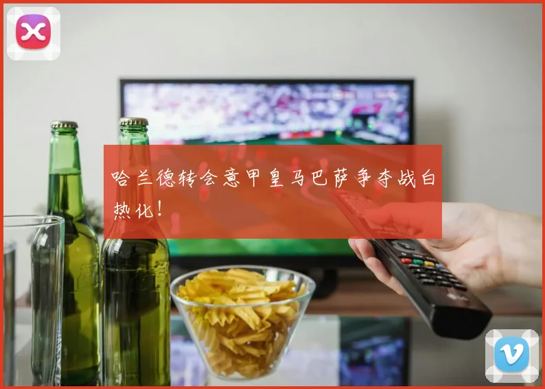哈兰德转会意甲皇马巴萨争夺战白热化！