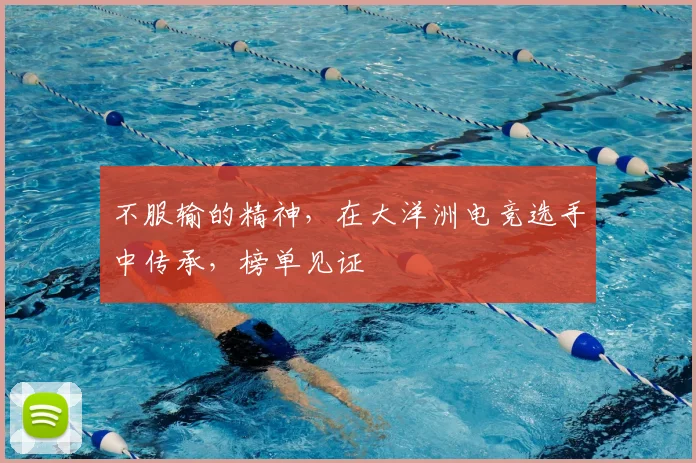 不服输的精神，在大洋洲电竞选手中传承，榜单见证
