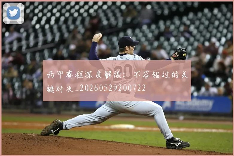 西甲赛程深度解读：不容错过的关键对决_20260529200722