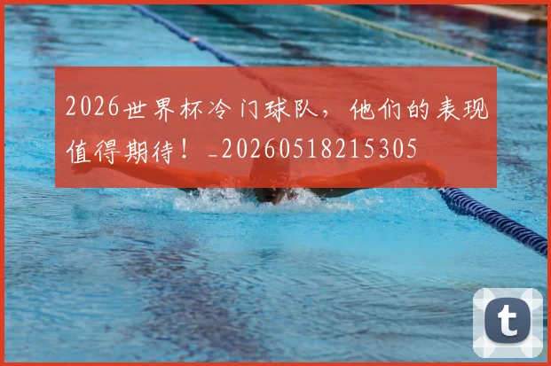 2026世界杯冷门球队，他们的表现值得期待！_20260518215305