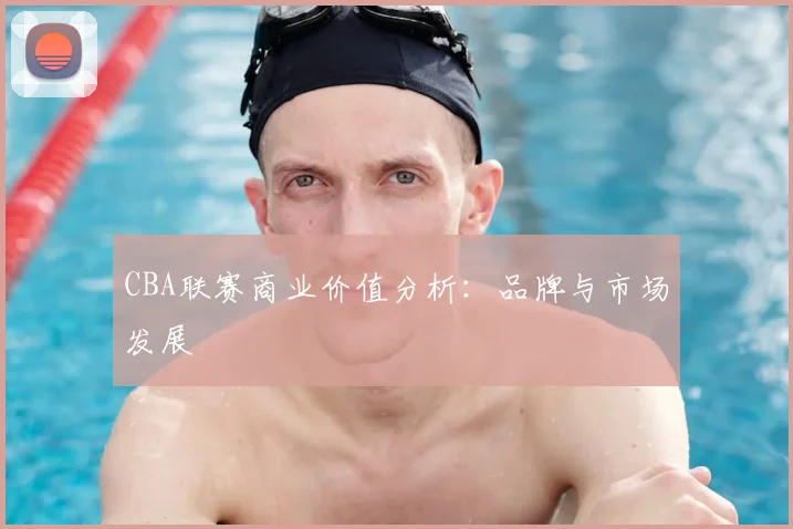 CBA联赛商业价值分析：品牌与市场发展