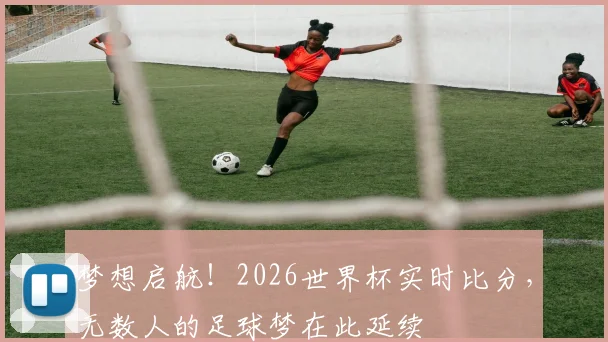 梦想启航！2026世界杯实时比分，无数人的足球梦在此延续