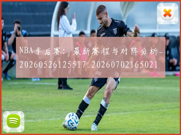 NBA季后赛：最新赛程与对阵分析_20260526125517_20260702165021