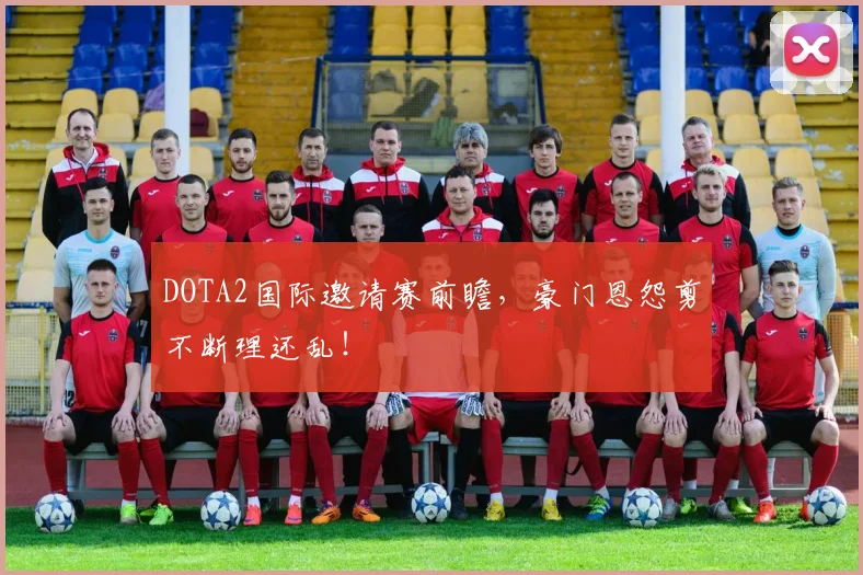 DOTA2国际邀请赛前瞻，豪门恩怨剪不断理还乱！