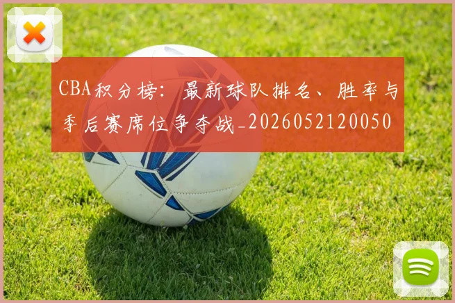 CBA积分榜：最新球队排名、胜率与季后赛席位争夺战_20260521200502