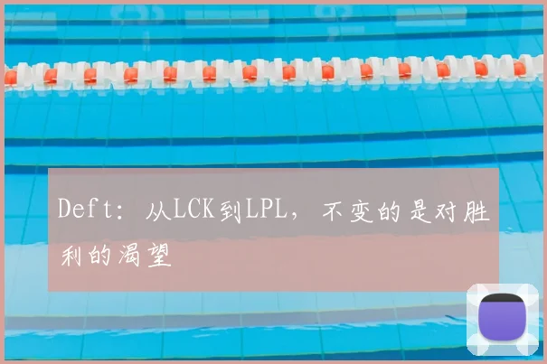 Deft：从LCK到LPL，不变的是对胜利的渴望