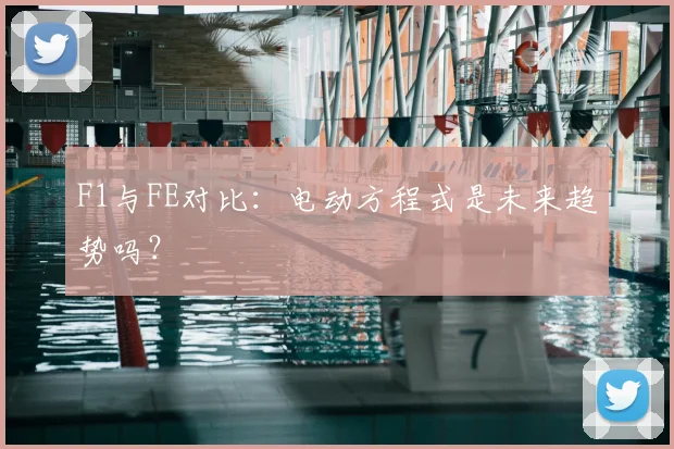 F1与FE对比：电动方程式是未来趋势吗？