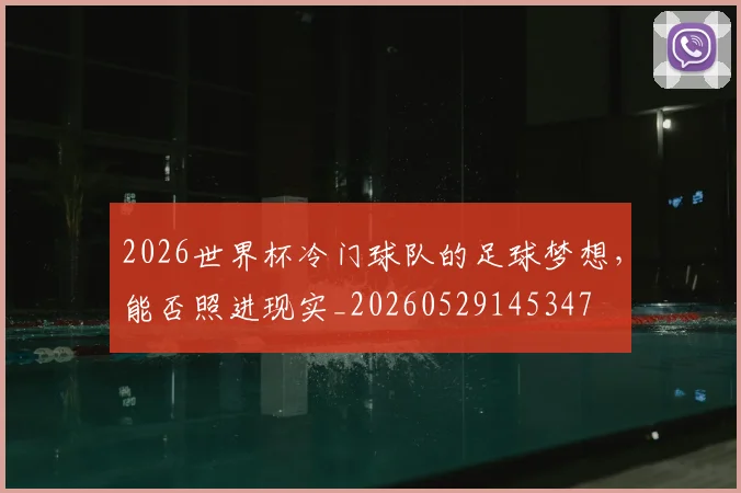 2026世界杯冷门球队的足球梦想，能否照进现实_20260529145347