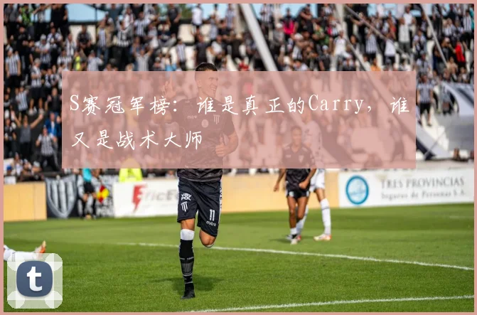 S赛冠军榜：谁是真正的Carry，谁又是战术大师