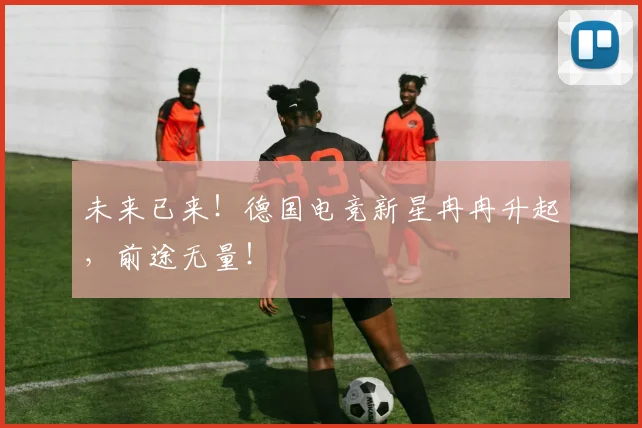 未来已来！德国电竞新星冉冉升起，前途无量！