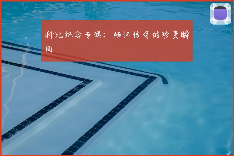 科比纪念专辑：缅怀传奇的珍贵瞬间