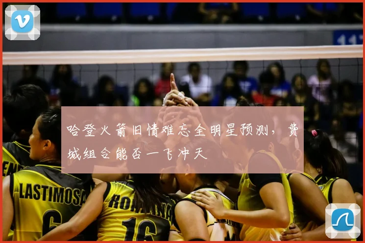 哈登火箭旧情难忘全明星预测，费城组合能否一飞冲天