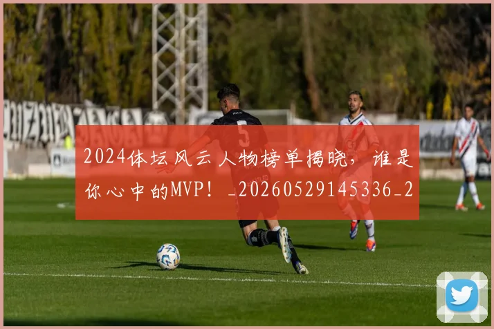 2024体坛风云人物榜单揭晓，谁是你心中的MVP！_20260529145336_20260702033158