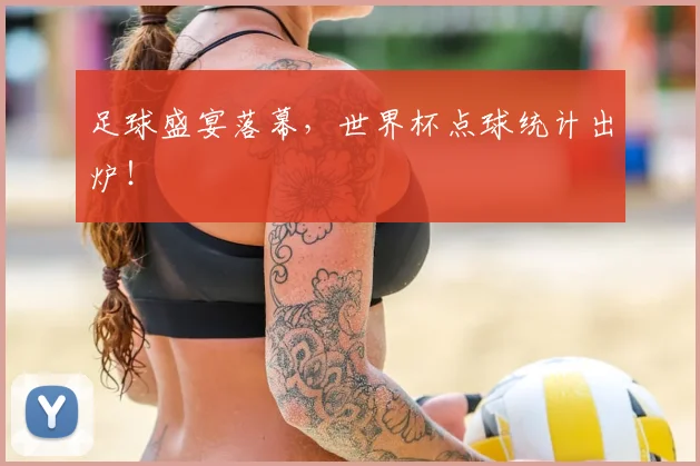 足球盛宴落幕，世界杯点球统计出炉！