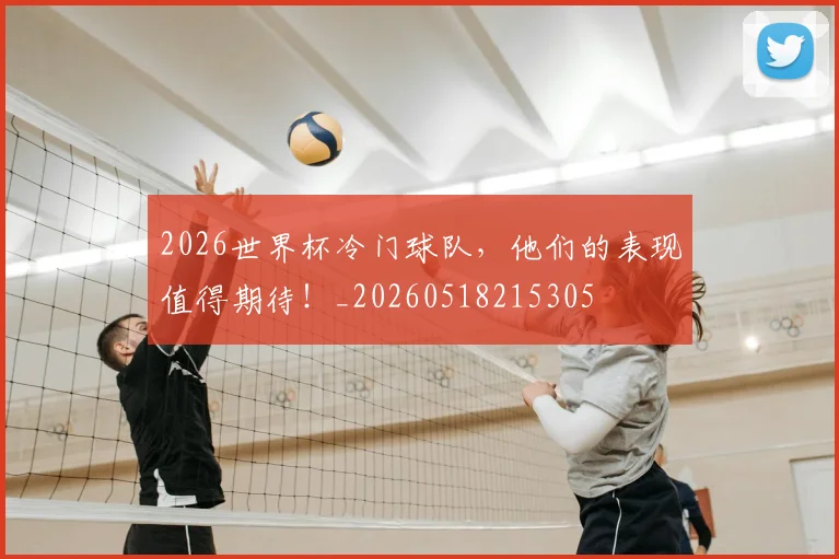 2026世界杯冷门球队，他们的表现值得期待！_20260518215305