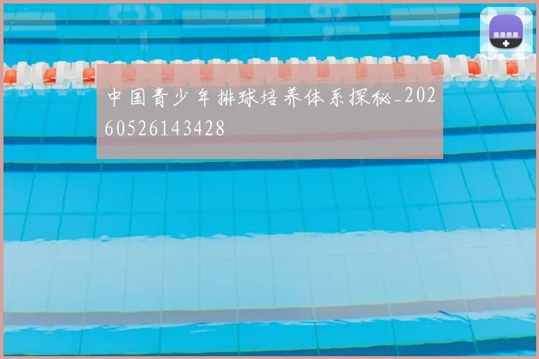 中国青少年排球培养体系探秘_20260526143428