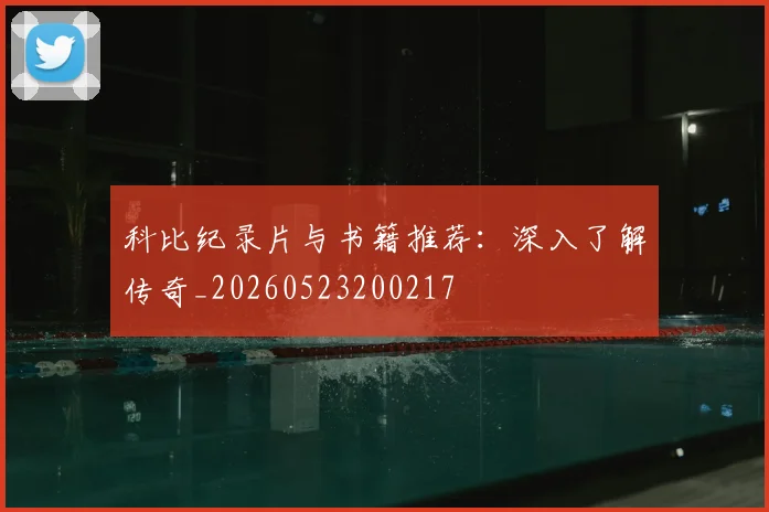 科比纪录片与书籍推荐：深入了解传奇_20260523200217