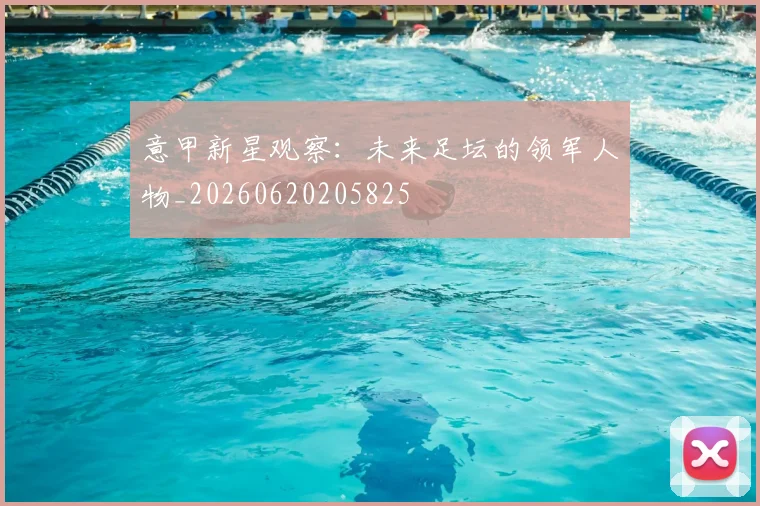 意甲新星观察：未来足坛的领军人物_20260620205825