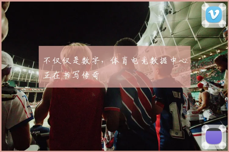 不仅仅是数字，体育电竞数据中心正在书写传奇
