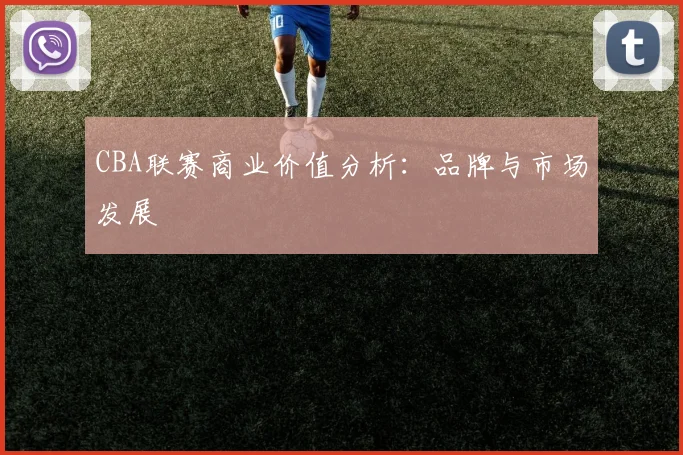 CBA联赛商业价值分析：品牌与市场发展